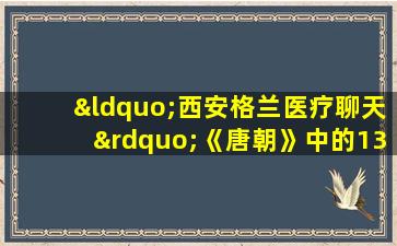 “西安格兰医疗聊天”《唐朝》中的13种医学王的健康保存方法：开放Sun  Simiao的神奇“健康保存盒”
